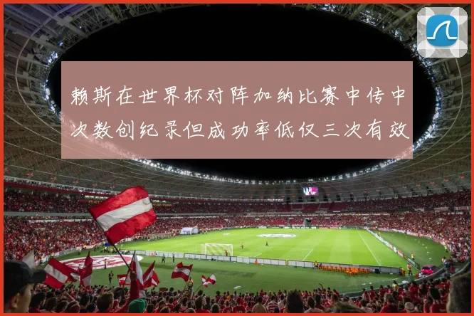 赖斯在世界杯对阵加纳比赛中传中次数创纪录但成功率低仅三次有效