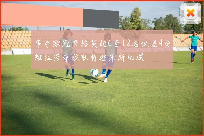 争夺欧冠资格英超6至12名仅差4分维拉若夺欧联将迎来新机遇