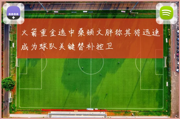 火箭重金选中桑顿文胖称其将迅速成为球队关键替补控卫