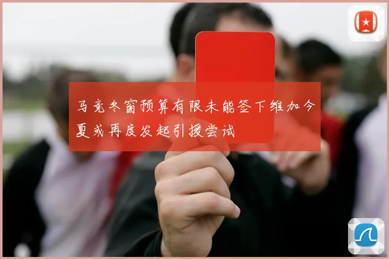 马竞冬窗预算有限未能签下维加今夏或再度发起引援尝试