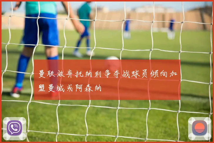 曼联放弃托纳利争夺战球员倾向加盟曼城或阿森纳