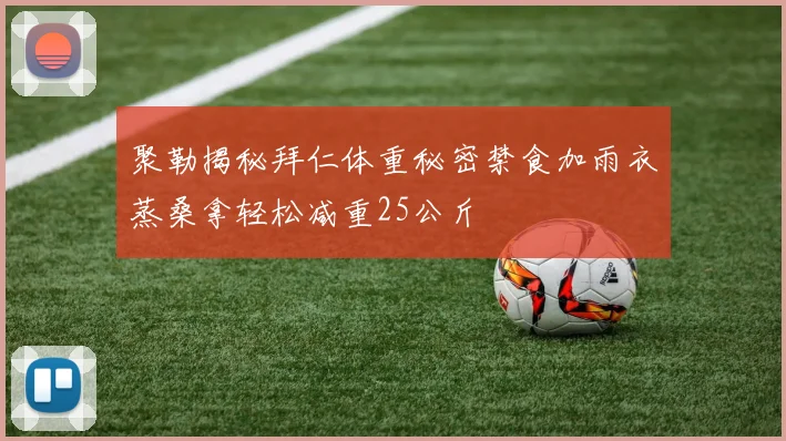 聚勒揭秘拜仁体重秘密禁食加雨衣蒸桑拿轻松减重25公斤