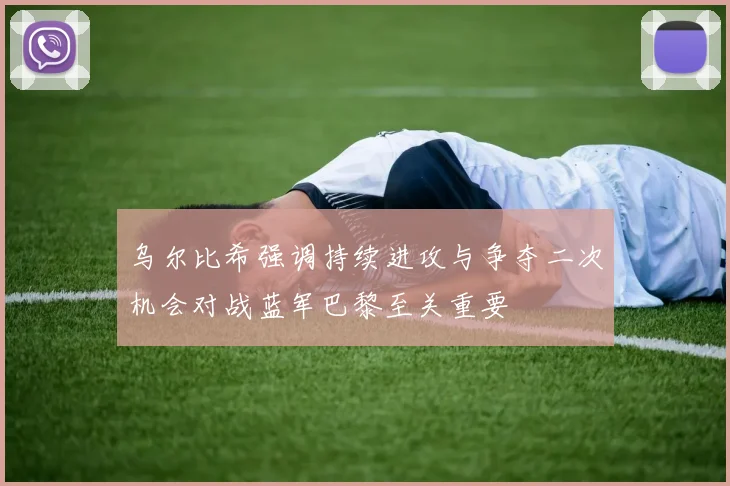 乌尔比希强调持续进攻与争夺二次机会对战蓝军巴黎至关重要