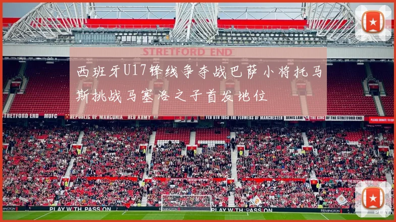 西班牙U17锋线争夺战巴萨小将托马斯挑战马塞洛之子首发地位