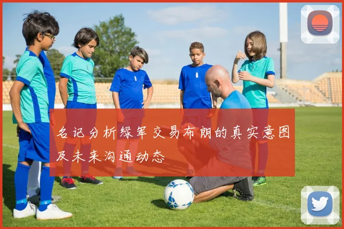 名记分析绿军交易布朗的真实意图及未来沟通动态